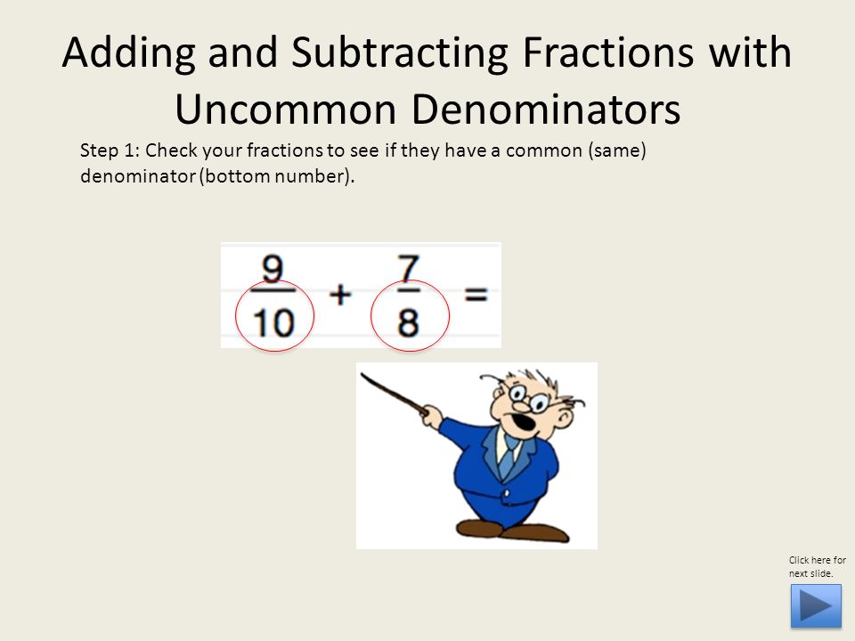 Step 1: Check your fractions to see if they have a common (same) denominator (bottom number).