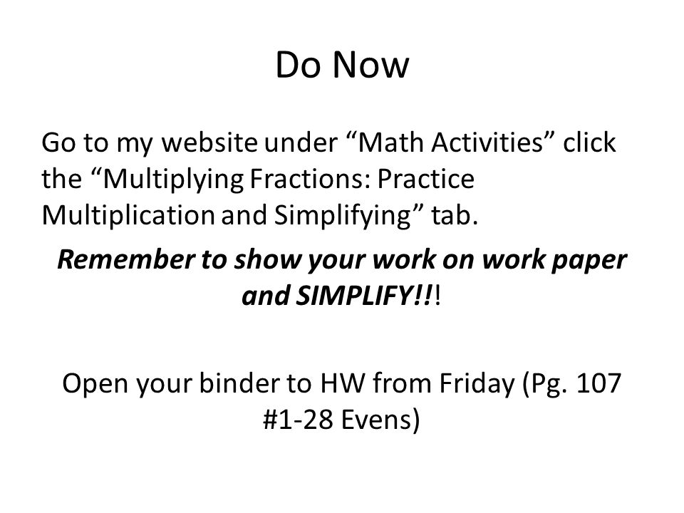 Do Now Go to my website under Math Activities click the Multiplying Fractions: Practice Multiplication and Simplifying tab.