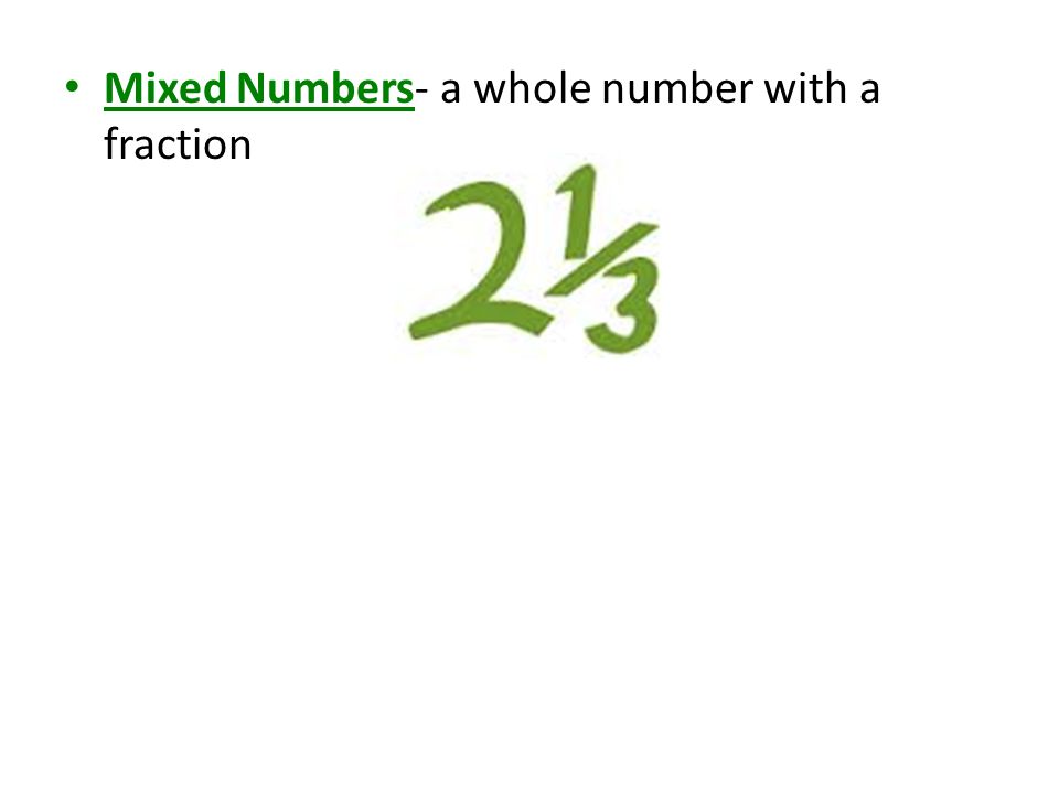 Mixed Numbers- a whole number with a fraction