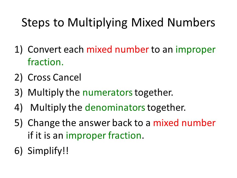Steps to Multiplying Mixed Numbers 1)Convert each mixed number to an improper fraction.