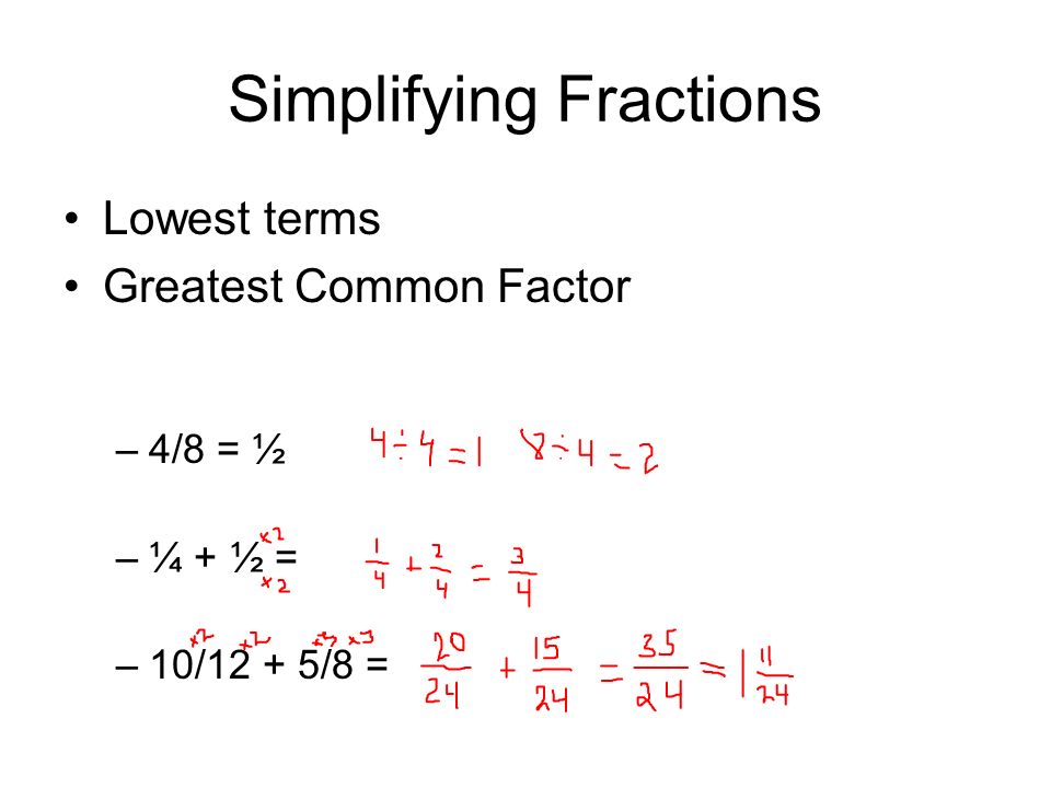 Simplifying Fractions Lowest terms Greatest Common Factor –4/8 = ½ –¼ + ½ = –10/12 + 5/8 =