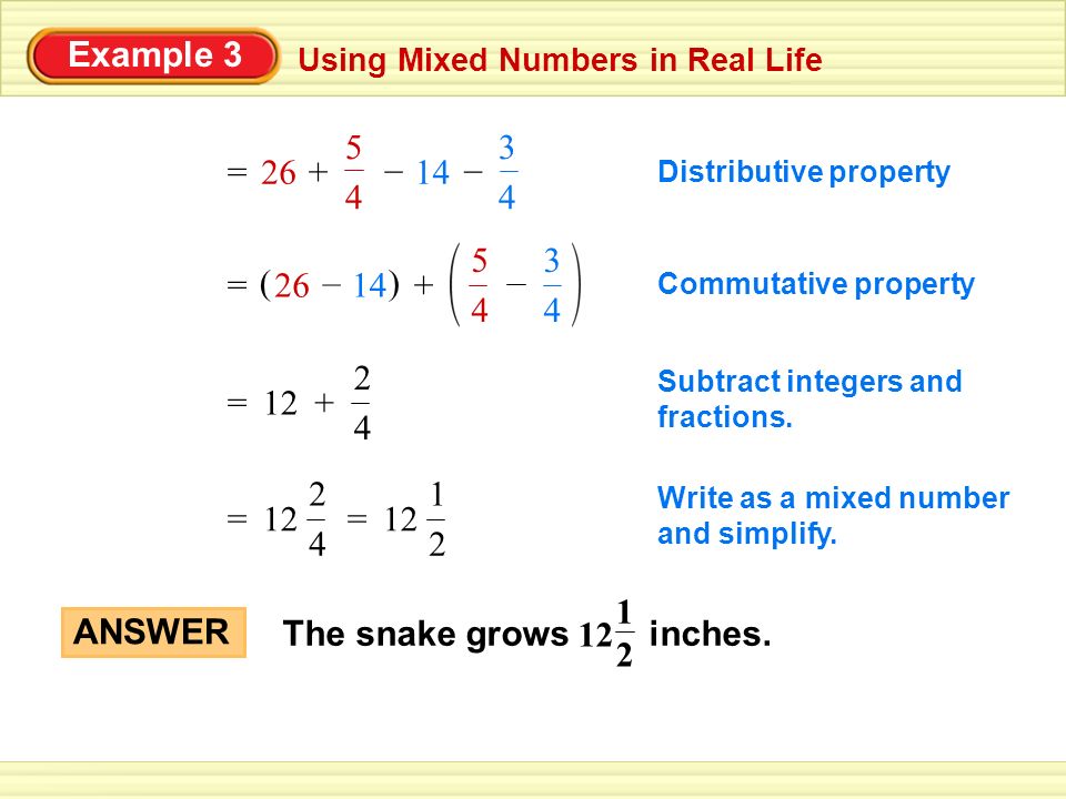 Example 3 Using Mixed Numbers in Real Life Distributive property =+ –– Commutative property = – () Subtract integers and fractions.