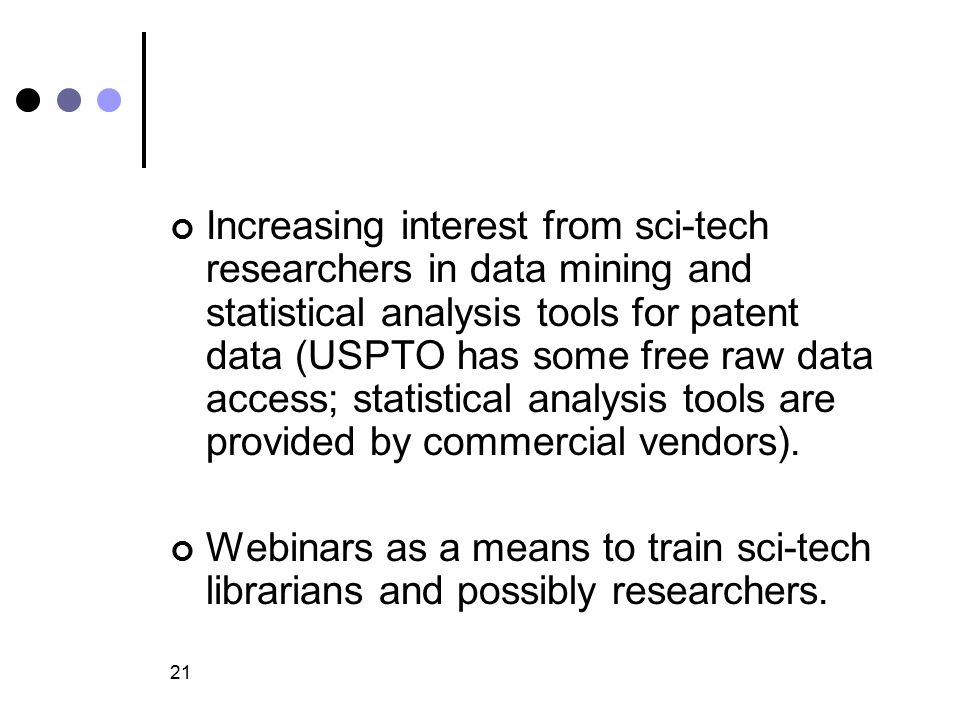 21 Increasing interest from sci-tech researchers in data mining and statistical analysis tools for patent data (USPTO has some free raw data access; statistical analysis tools are provided by commercial vendors).