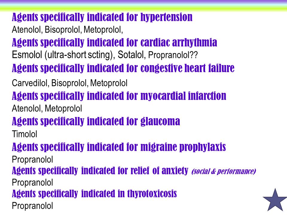 Agents specifically indicated for hypertension Atenolol, Bisoprolol, Metoprolol, Agents specifically indicated for cardiac arrhythmia Esmolol (ultra-short scting), Sotalol, Propranolol .