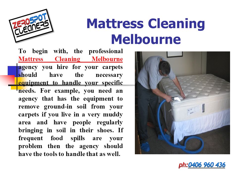 Mattress Cleaning Melbourne To begin with, the professional Mattress Cleaning Melbourne agency you hire for your carpets should have the necessary equipment to handle your specific needs.