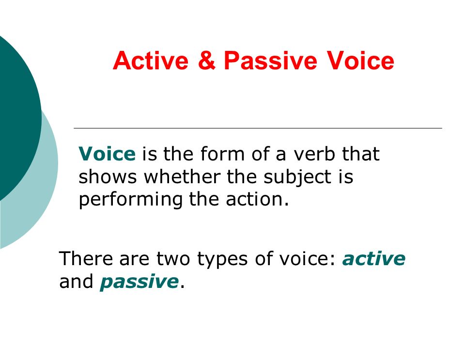 Active & Passive Voice Voice is the form of a verb that shows whether the subject is performing the action.