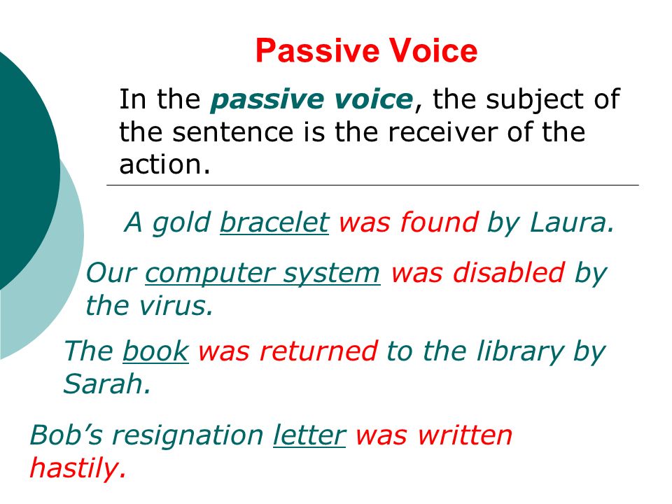 Passive Voice In the passive voice, the subject of the sentence is the receiver of the action.