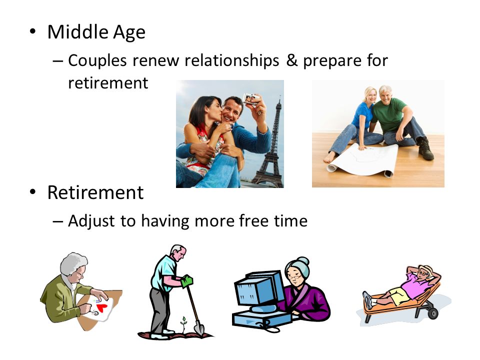 Middle Age – Couples renew relationships & prepare for retirement Retirement – Adjust to having more free time