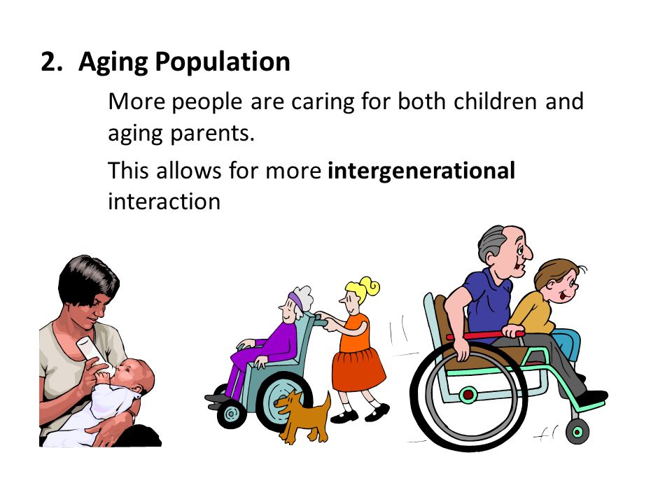 2.Aging Population More people are caring for both children and aging parents.