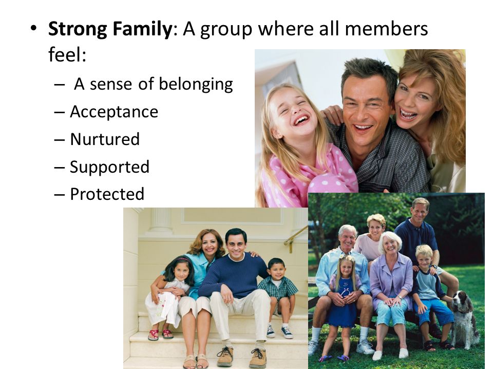 Strong Family: A group where all members feel: – A sense of belonging – Acceptance – Nurtured – Supported – Protected