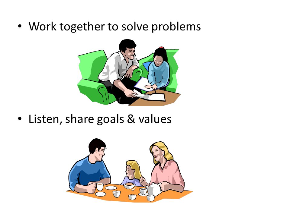 Work together to solve problems Listen, share goals & values