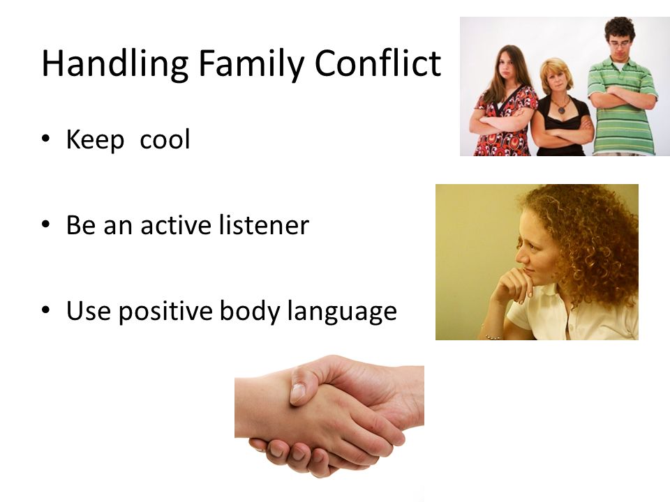Handling Family Conflict Keep cool Be an active listener Use positive body language