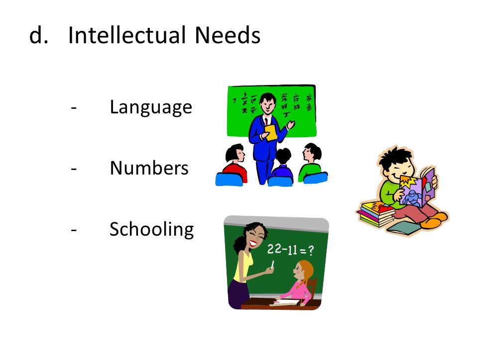 d.Intellectual Needs -Language -Numbers -Schooling
