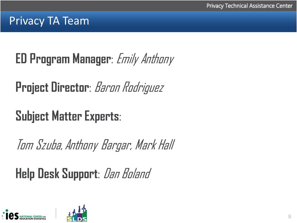 Privacy TA Team ED Program Manager : Emily Anthony Project Director : Baron Rodriguez Subject Matter Experts : Tom Szuba, Anthony Bargar, Mark Hall Help Desk Support : Dan Boland 9
