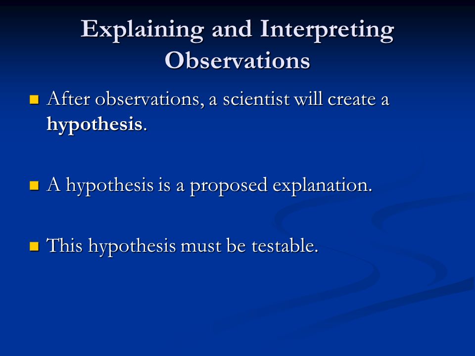 Explaining and Interpreting Observations After observations, a scientist will create a hypothesis.