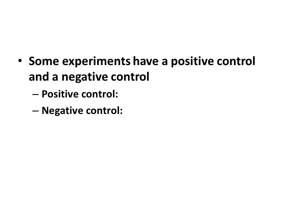 Some experiments have a positive control and a negative control – Positive control: – Negative control: