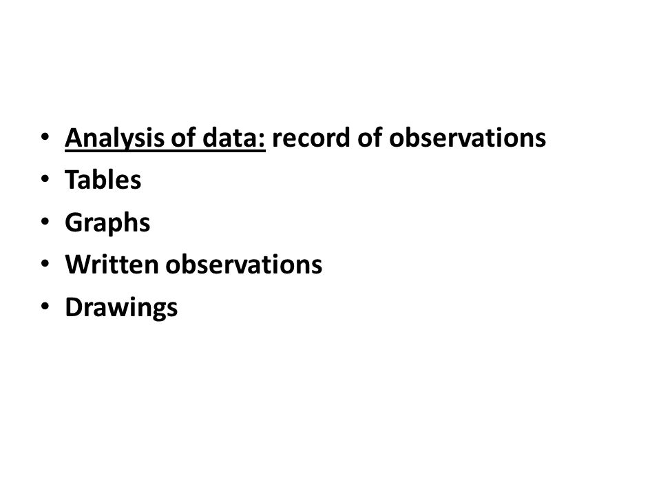 Analysis of data: record of observations Tables Graphs Written observations Drawings