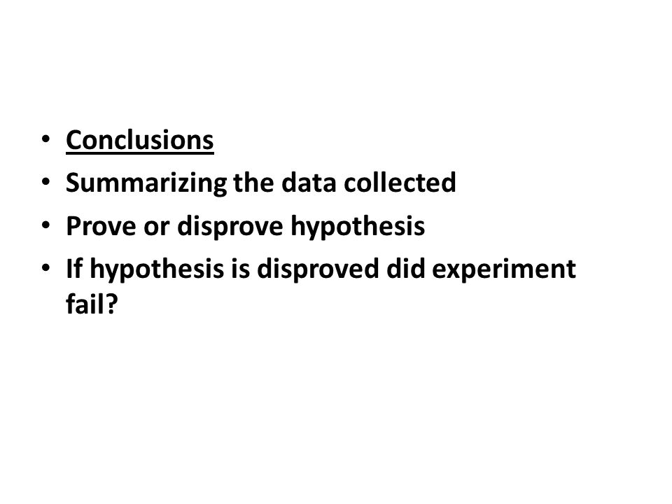 Conclusions Summarizing the data collected Prove or disprove hypothesis If hypothesis is disproved did experiment fail