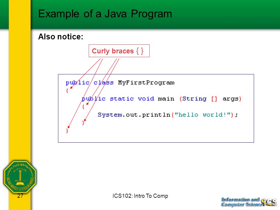 ICS102: Intro To Comp27 Example of a Java Program Also notice: Curly braces { }