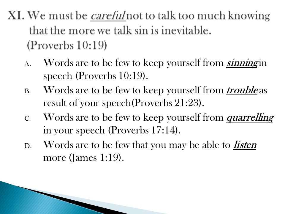 A. Words are to be few to keep yourself from sinning in speech (Proverbs 10:19).