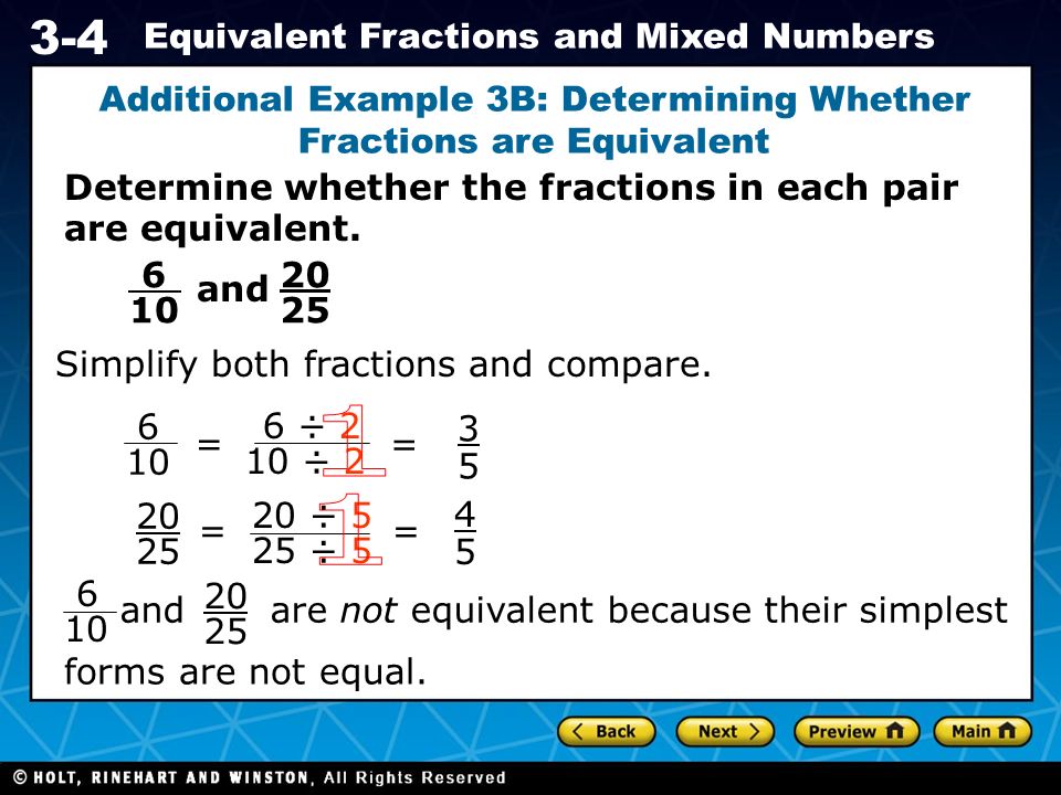 Holt CA Course Equivalent Fractions and Mixed Numbers Additional Example 3B: Determining Whether Fractions are Equivalent Determine whether the fractions in each pair are equivalent.