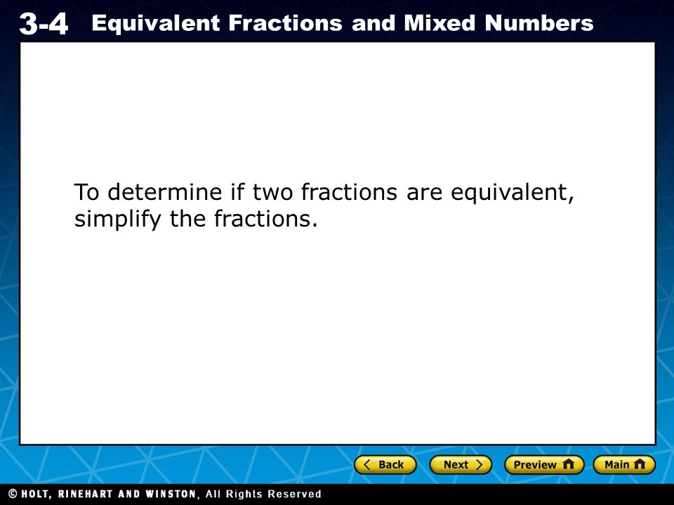 Holt CA Course Equivalent Fractions and Mixed Numbers To determine if two fractions are equivalent, simplify the fractions.