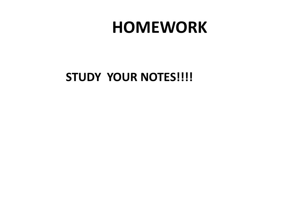 HOMEWORK STUDY YOUR NOTES!!!!