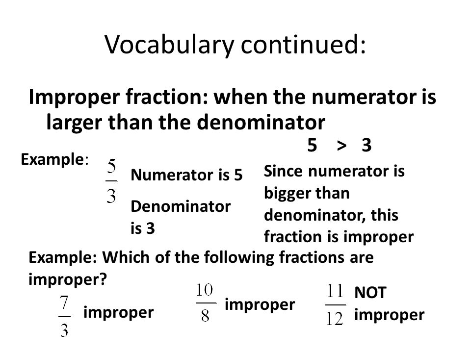Vocabulary continued: Improper fraction: when the numerator is larger than the denominator Example: Which of the following fractions are improper.
