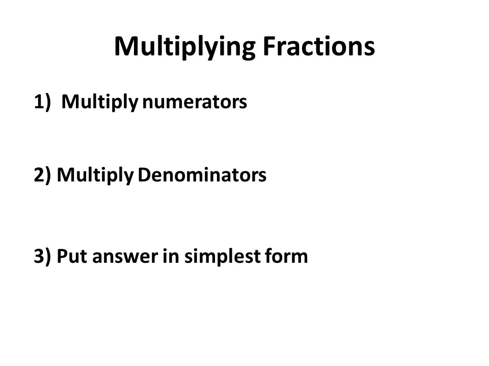 Multiplying Fractions 1)Multiply numerators 2) Multiply Denominators 3) Put answer in simplest form
