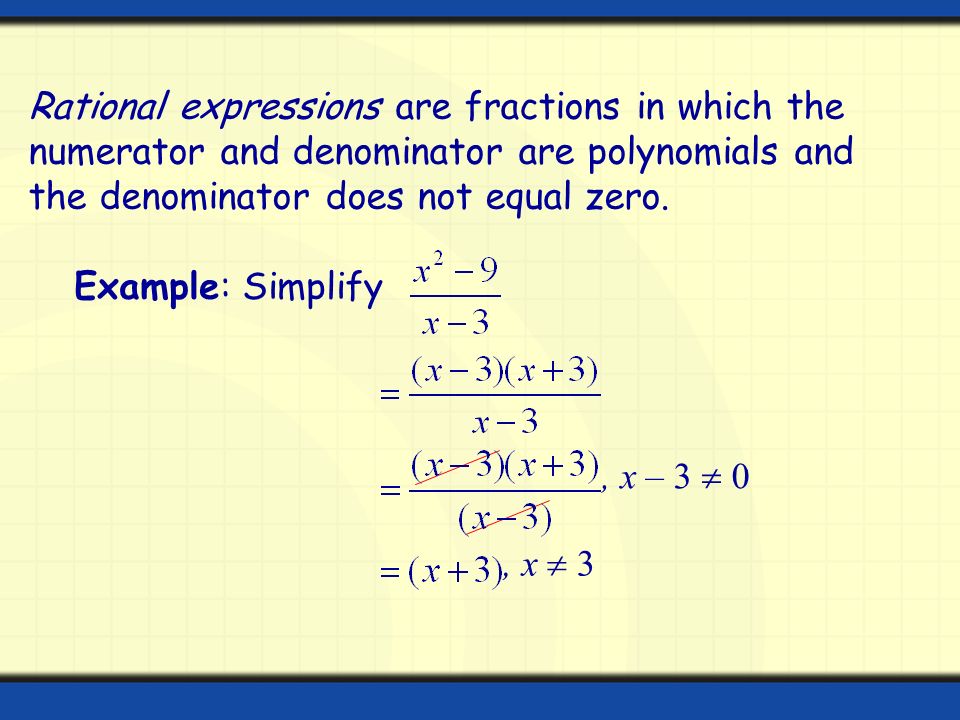 Rational expressions are fractions in which the numerator and denominator are polynomials and the denominator does not equal zero.