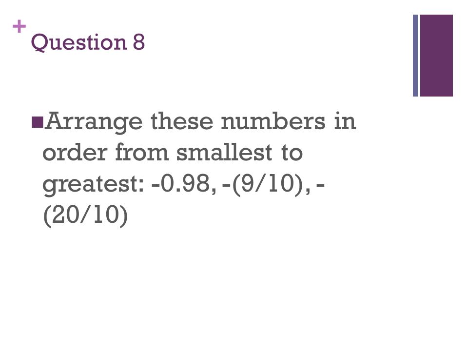 + Question 8 Arrange these numbers in order from smallest to greatest: -0.98, -(9/10), - (20/10)