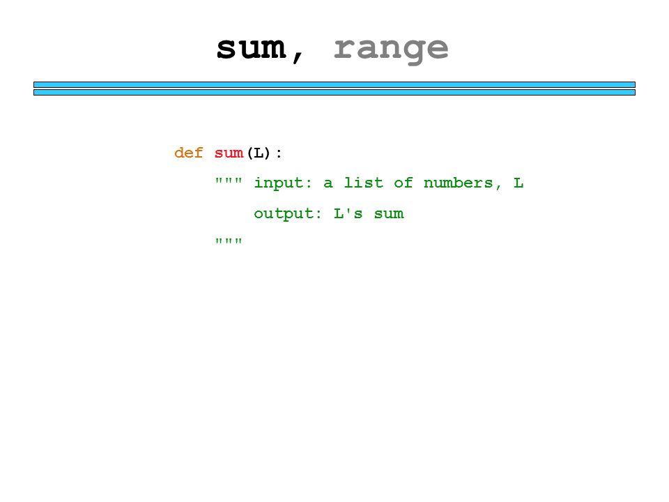 sum, range def sum(L): input: a list of numbers, L output: L s sum