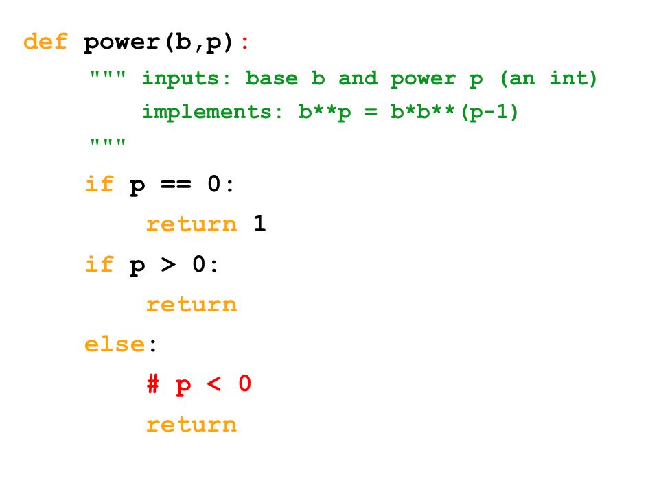 def power(b,p): inputs: base b and power p (an int) implements: b**p = b*b**(p-1) if p == 0: return 1 if p > 0: return else: # p < 0 return