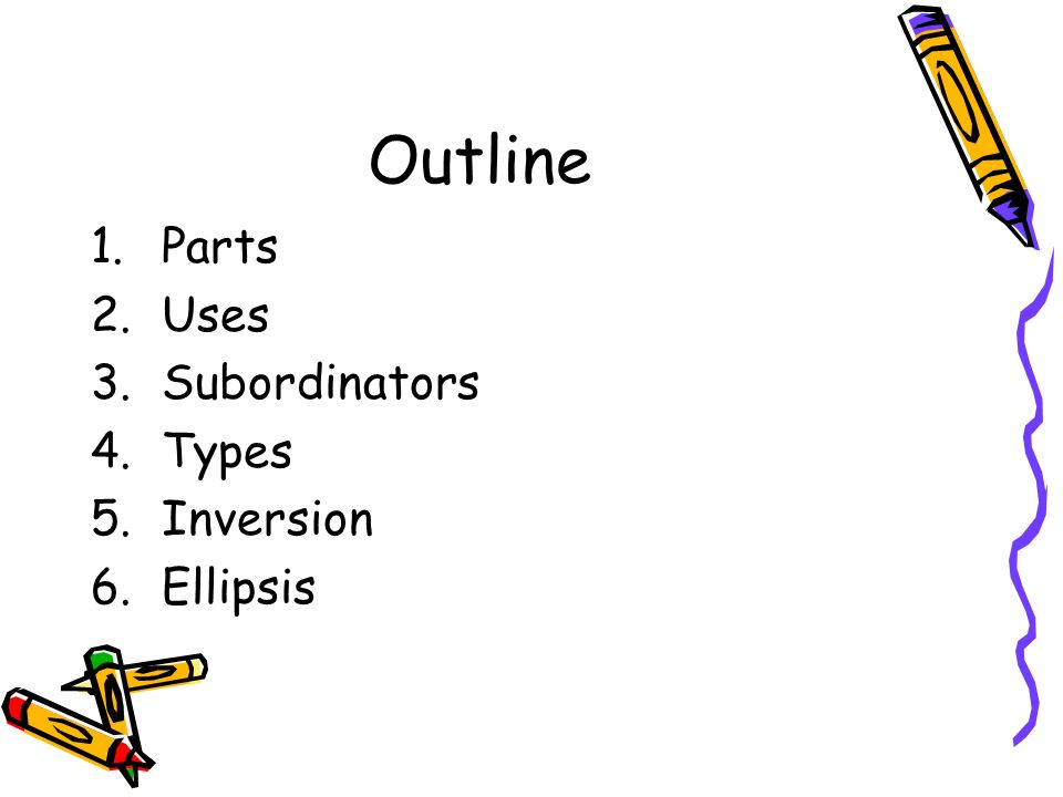 Outline 1.Parts 2.Uses 3.Subordinators 4.Types 5.Inversion 6.Ellipsis