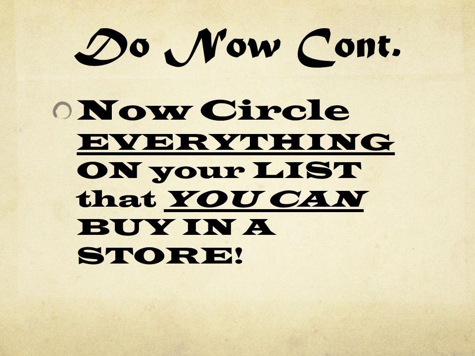 Do Now Cont. Now Circle EVERYTHING ON your LIST that YOU CAN BUY IN A STORE!