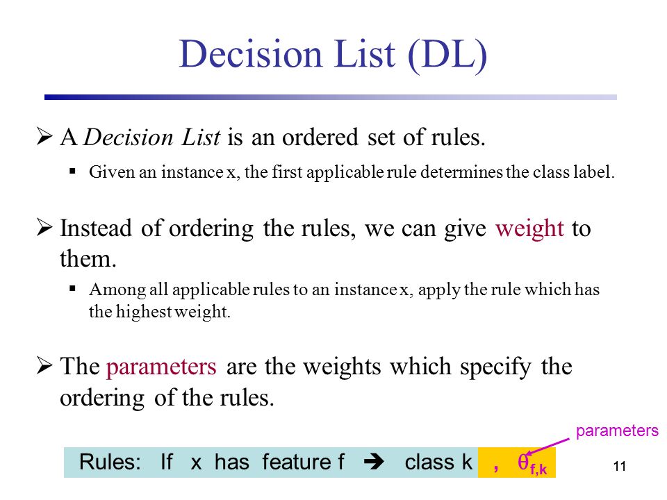11 Decision List (DL)  A Decision List is an ordered set of rules.