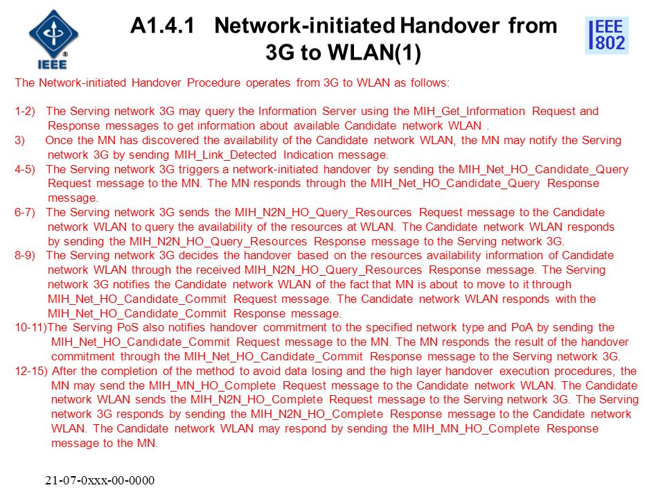 xxx A1.4.1 Network-initiated Handover from 3G to WLAN(1) The Network-initiated Handover Procedure operates from 3G to WLAN as follows: 1-2) The Serving network 3G may query the Information Server using the MIH_Get_Information Request and Response messages to get information about available Candidate network WLAN.