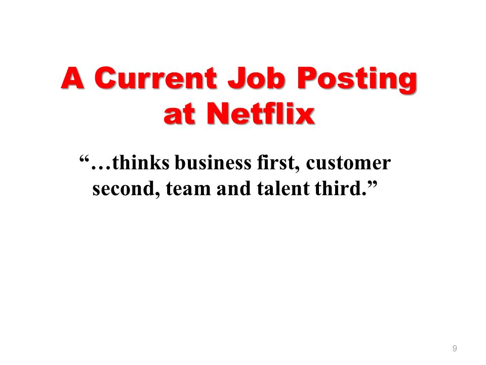 A Current Job Posting at Netflix …thinks business first, customer second, team and talent third. 9