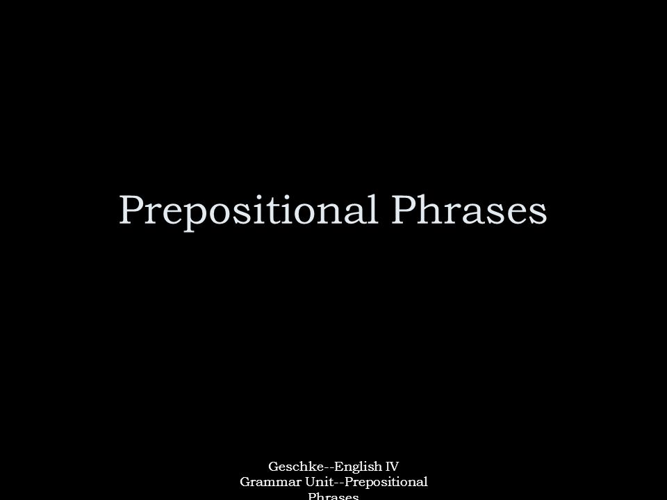 Geschke--English IV Grammar Unit--Prepositional Phrases Prepositional Phrases