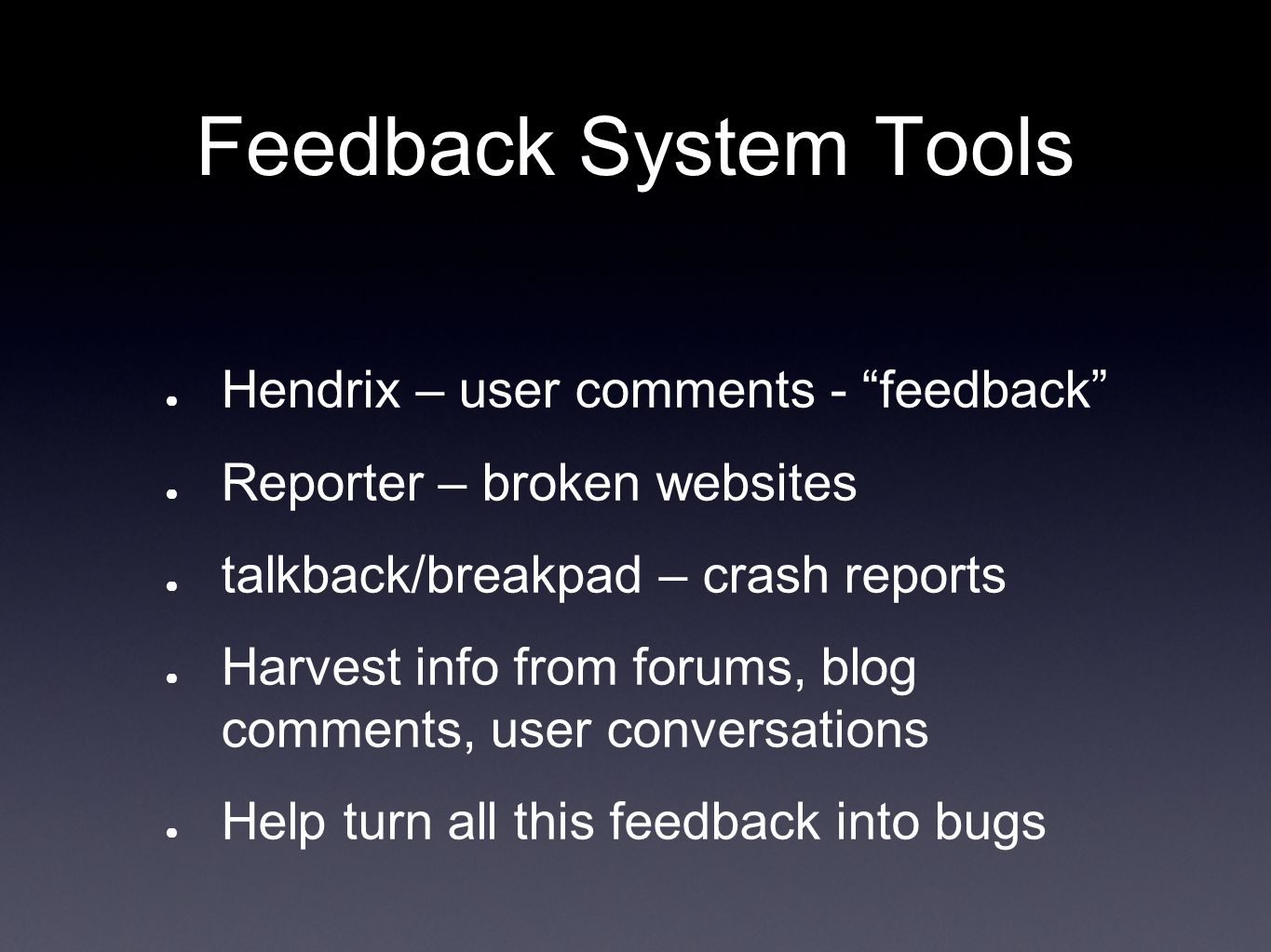 Feedback System Tools ● Hendrix – user comments - feedback ● Reporter – broken websites ● talkback/breakpad – crash reports ● Harvest info from forums, blog comments, user conversations ● Help turn all this feedback into bugs