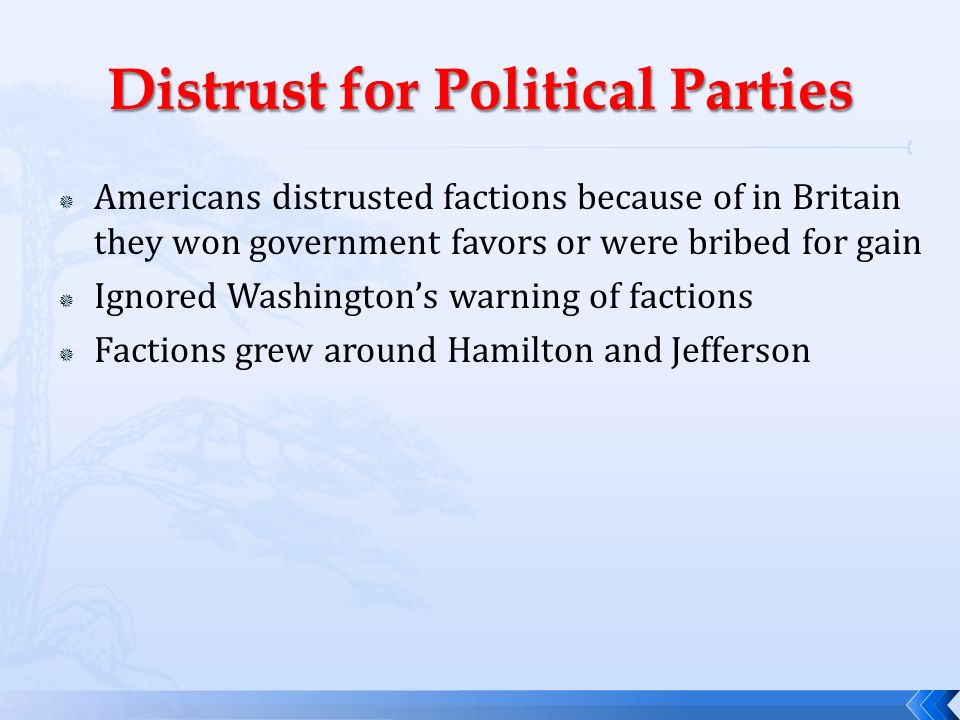  Americans distrusted factions because of in Britain they won government favors or were bribed for gain  Ignored Washington’s warning of factions  Factions grew around Hamilton and Jefferson