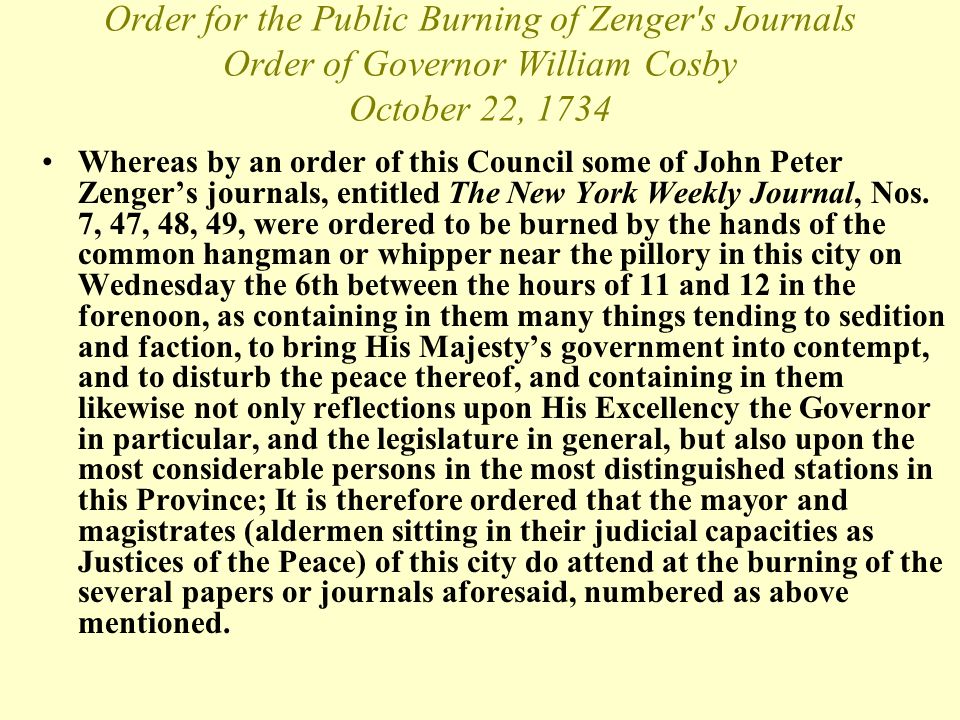 Order for the Public Burning of Zenger s Journals Order of Governor William Cosby October 22, 1734 Whereas by an order of this Council some of John Peter Zenger’s journals, entitled The New York Weekly Journal, Nos.