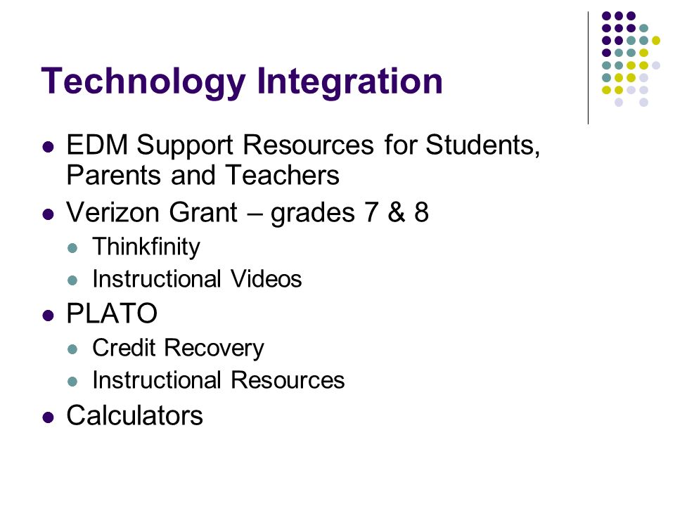 Technology Integration EDM Support Resources for Students, Parents and Teachers Verizon Grant – grades 7 & 8 Thinkfinity Instructional Videos PLATO Credit Recovery Instructional Resources Calculators