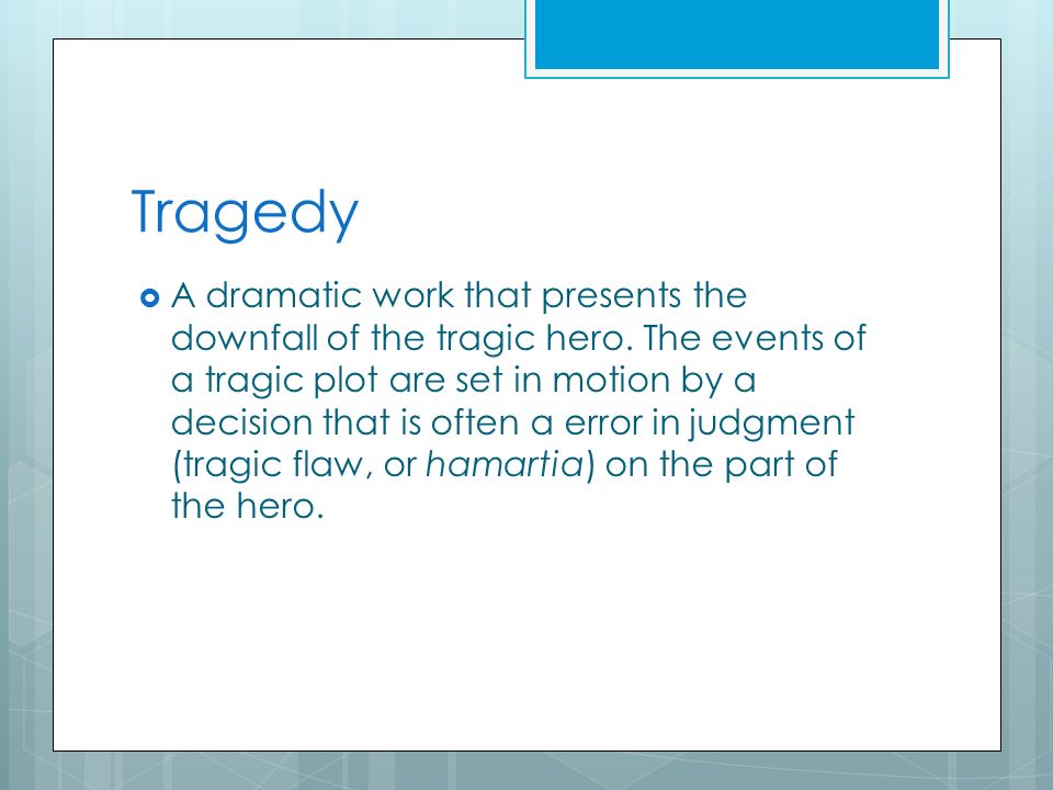 Tragedy  A dramatic work that presents the downfall of the tragic hero.