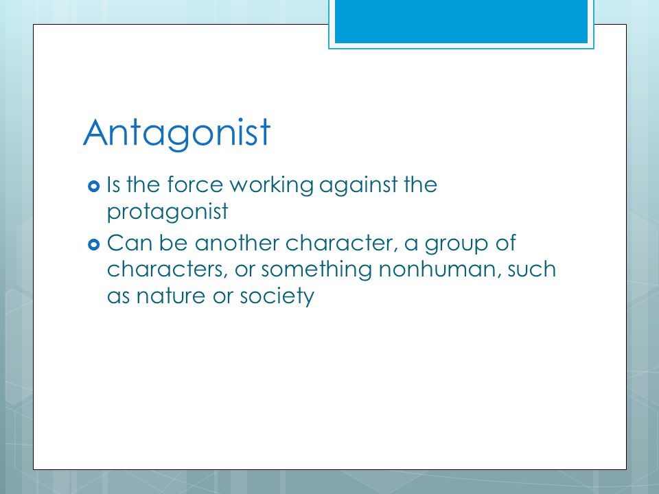 Antagonist  Is the force working against the protagonist  Can be another character, a group of characters, or something nonhuman, such as nature or society