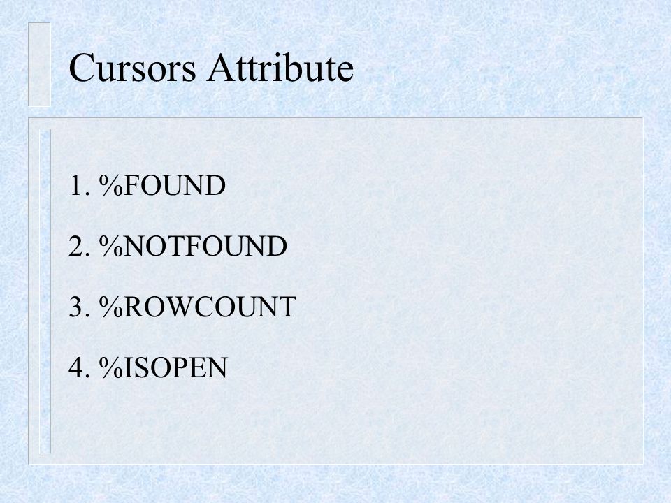Cursors Attribute 1. %FOUND 2. %NOTFOUND 3. %ROWCOUNT 4. %ISOPEN