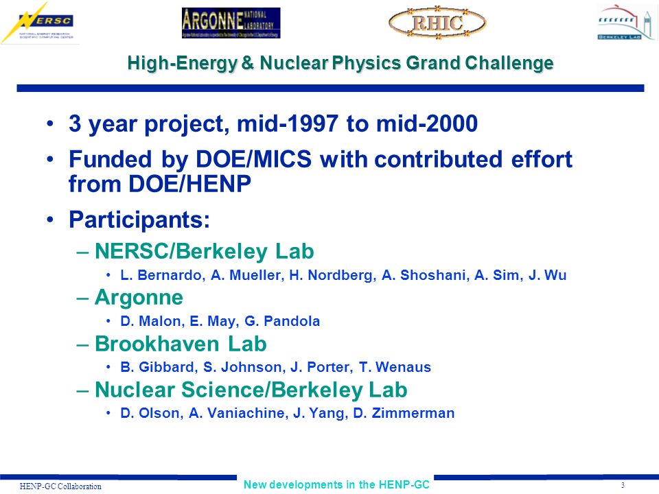 3 New developments in the HENP-GC HENP-GC Collaboration High-Energy & Nuclear Physics Grand Challenge 3 year project, mid-1997 to mid-2000 Funded by DOE/MICS with contributed effort from DOE/HENP Participants: –NERSC/Berkeley Lab L.