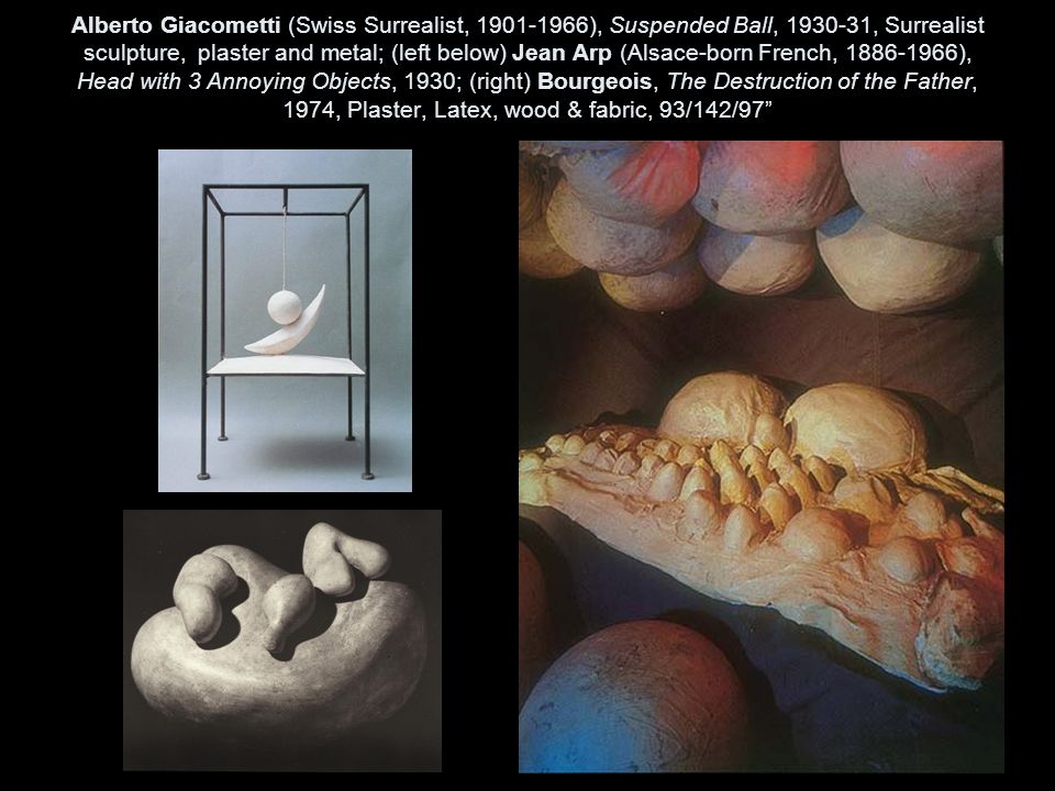 Alberto Giacometti (Swiss Surrealist, ), Suspended Ball, , Surrealist sculpture, plaster and metal; (left below) Jean Arp (Alsace-born French, ), Head with 3 Annoying Objects, 1930; (right) Bourgeois, The Destruction of the Father, 1974, Plaster, Latex, wood & fabric, 93/142/97