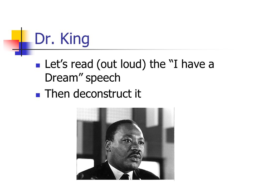 Dr. King Let’s read (out loud) the I have a Dream speech Then deconstruct it