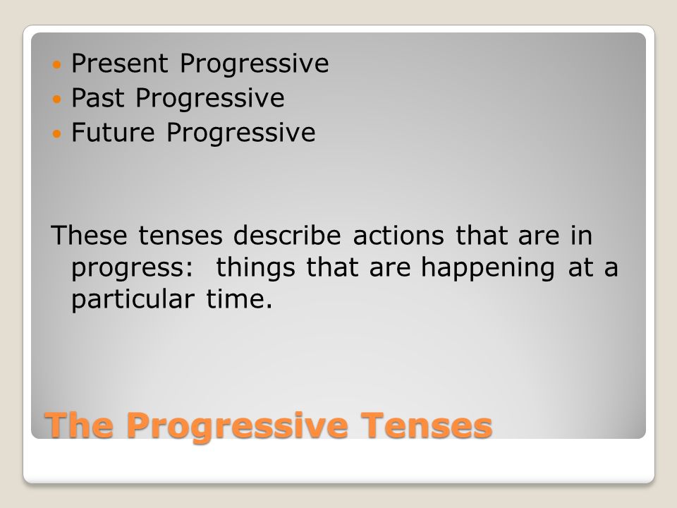 The Progressive Tenses Present Progressive Past Progressive Future Progressive These tenses describe actions that are in progress: things that are happening at a particular time.